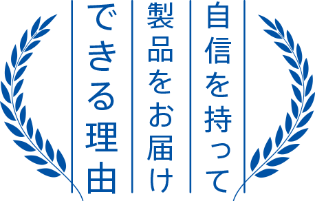 自信を持って製品をお届けできる理由