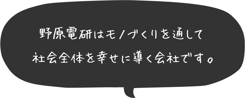 野原電研はモノづくりを通して社会全体を幸せに導く会社です。