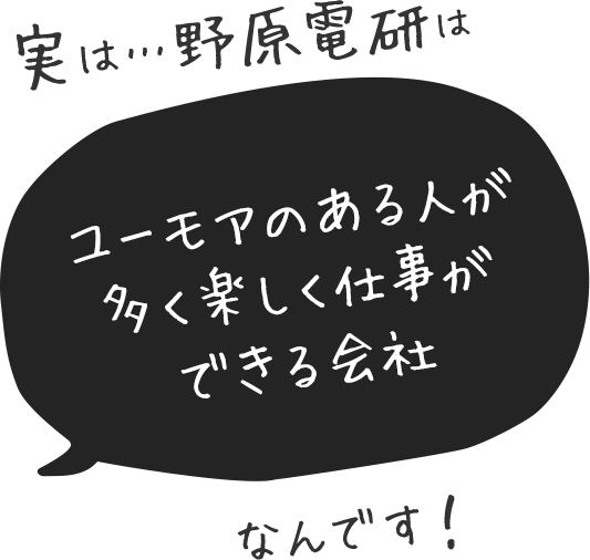 実は…野原電研はみんなフレンドリーで安心して働ける会社なんです！