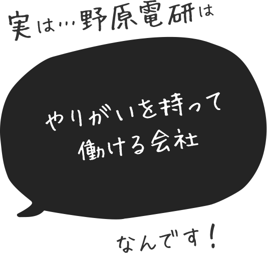 実は…野原電研はみんなフレンドリーで安心して働ける会社なんです！