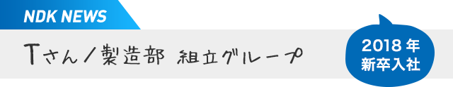 2017年 新卒入社 Tさん／製造部 組立グループ