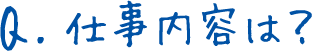 Q.仕事内容は？