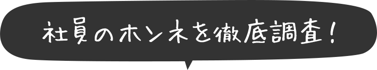 社員のホンネを徹底調査!